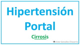 Hipertensión
Portal
Cirrosis
Victor González Chavarría
 