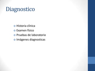 Diagnostico

   Historia clínica
   Examen físico

   Pruebas de laboratorio

   Imágenes diagnosticas
 
