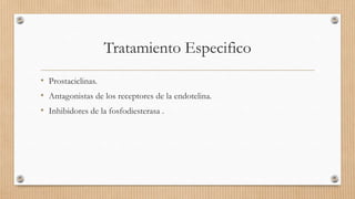 Tratamiento Especifico
• Prostaciclinas.
• Antagonistas de los receptores de la endotelina.
• Inhibidores de la fosfodiesterasa .

 