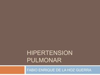 HIPERTENSION
PULMONAR
FABIO ENRIQUE DE LA HOZ GUERRA
 