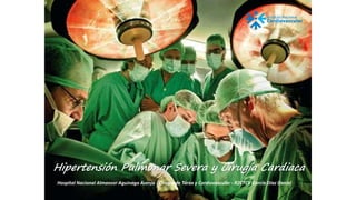 Hospital Nacional Almanzor Aguinaga Asenjo - Cirugía de Tórax y Cardiovascular - R2CTCV García Díaz Daniel
Hipertensión Pulmonar Severa y Cirugía Cardiaca
 