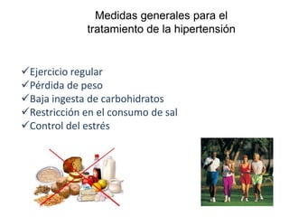 Medidas generales para el
tratamiento de la hipertensión
Ejercicio regular
Pérdida de peso
Baja ingesta de carbohidratos
Restricción en el consumo de sal
Control del estrés