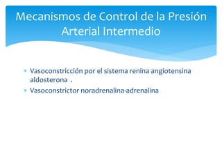  Vasoconstricción por el sistema renina angiotensina
aldosterona .
 Vasoconstrictor noradrenalina-adrenalina
Mecanismos de Control de la Presión
Arterial Intermedio
 