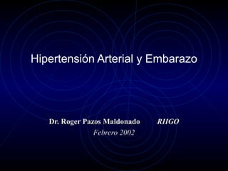 Hipertensión Arterial y Embarazo
Dr. Roger Pazos MaldonadoDr. Roger Pazos Maldonado RIIGORIIGO
Febrero 2002
 