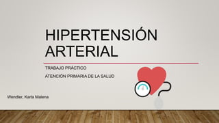 HIPERTENSIÓN
ARTERIAL
TRABAJO PRÁCTICO
ATENCIÓN PRIMARIA DE LA SALUD
Wendler, Karla Malena
 