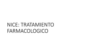 NICE: TRATAMIENTO
FARMACOLOGICO
 