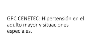 GPC CENETEC: Hipertensión en el
adulto mayor y situaciones
especiales.
 