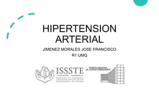 HIPERTENSION
ARTERIAL
JIMENEZ MORALES JOSE FRANCISCO
R1 UMQ
 