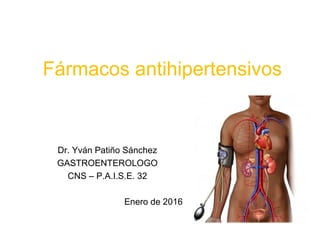 Dr. Yván Patiño Sánchez
GASTROENTEROLOGO
CNS – P.A.I.S.E. 32
Enero de 2016
Fármacos antihipertensivos
 
