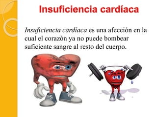 Insuficiencia cardíaca es una afección en la
cual el corazón ya no puede bombear
suficiente sangre al resto del cuerpo.
 