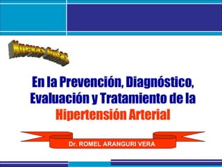 Nuevas Guías En la Prevención, Diagnóstico, Evaluación y Tratamiento de la   Hipertensión Arterial Nuevas Guías Dr. ROMEL ARANGURI VERA 