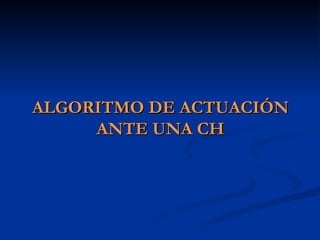 ALGORITMO DE ACTUACIÓN ANTE UNA CH 