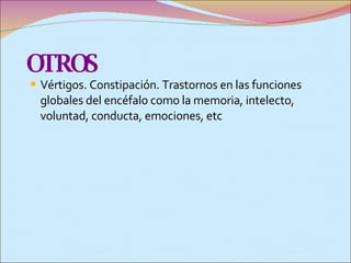 OTROS Vértigos. Constipación. Trastornos en las funciones globales del encéfalo como la memoria, intelecto, voluntad, conducta, emociones, etc 