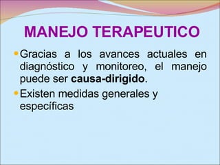 MANEJO TERAPEUTICO Gracias a los avances actuales en diagnóstico y monitoreo, el manejo puede ser  causa-dirigido . Existen medidas generales y específicas 