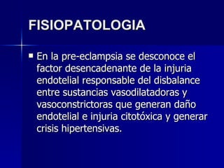FISIOPATOLOGIA <ul><li>En la pre-eclampsia se desconoce el factor desencadenante de la injuria endotelial responsable del ...
