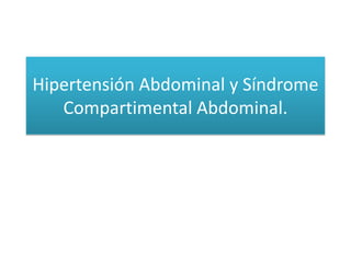 Hipertensión Abdominal y Síndrome
   Compartimental Abdominal.
 
