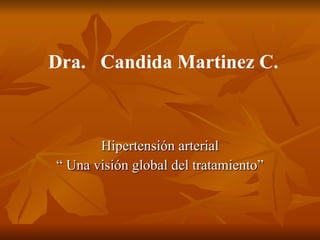 Hipertensión arterial “  Una visión global del tratamiento” Dra.  Candida Martinez C.  
