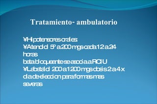 Tratamiento- ambulatorio •  Hipotensores orales: •  Atenolol 5º a 200 mgs cada 12 a 24 horas beta bloqueante se asocia a RCIU •  Labetalol 200 a 1200 mgs dosis 2 a 4 x dia de eleccion para formas mas severas 