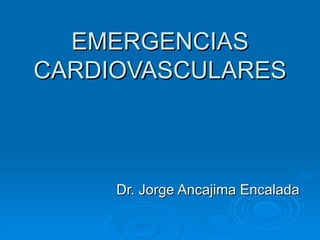 EMERGENCIAS CARDIOVASCULARES Dr. Jorge Ancajima Encalada 