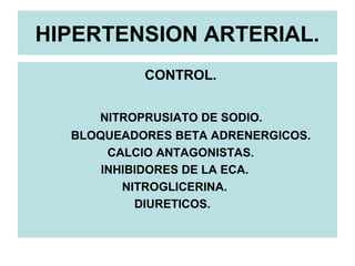 HIPERTENSION ARTERIAL.
CONTROL.
NITROPRUSIATO DE SODIO.
BLOQUEADORES BETA ADRENERGICOS.
CALCIO ANTAGONISTAS.
INHIBIDORES DE LA ECA.
NITROGLICERINA.
DIURETICOS.
 