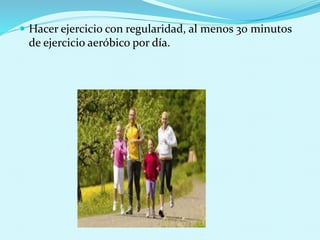  Hacer ejercicio con regularidad, al menos 30 minutos 
de ejercicio aeróbico por día. 
 