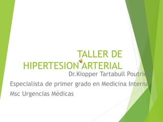 TALLER DE
HIPERTESION ARTERIAL
Dr.Kiopper Tartabull Poutriel
Especialista de primer grado en Medicina Interna
Msc Urgencias Médicas
 