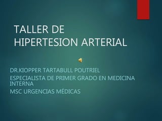 TALLER DE
HIPERTESION ARTERIAL
DR.KIOPPER TARTABULL POUTRIEL
ESPECIALISTA DE PRIMER GRADO EN MEDICINA
INTERNA
MSC URGENCIAS MÉDICAS
 