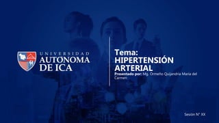 Tema:
HIPERTENSIÓN
ARTERIAL
Sesión N° XX
Presentado por: Mg. Ormeño Quijandría María del
Carmen
 