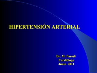 HIPERTENSIÓN ARTERIAL Dr. M. Parodi  Cardiólogo Junio  2011 