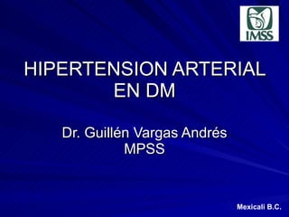 HIPERTENSION ARTERIAL EN DM Dr. Guill é n Vargas Andr é s MPSS Mexicali B.C. 