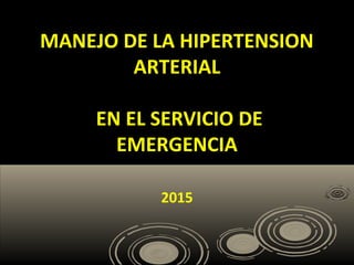 MANEJO DE LA HIPERTENSION
ARTERIAL
EN EL SERVICIO DE
EMERGENCIA
2015
 