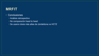 • Conclusiones
• Análisis retrospectivo
• No comparación head to head
• Se usaron dosis más altas de clortalidona vs HCTZ
 
