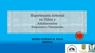 Hipertensión Arterial
en Niños y
Adolescentes
Diagnóstico y Tratamiento
R2PED GUSTAVO E. POLO
MEDINA
 