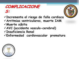 COMPLICACIONE
S:
Incrementa el riesgo de falla cardiaca
Arritmias ventriculares, muerte IAM
Muerte súbita
AVC (accidente vasculo-cerebral)
Insuficiencia Renal
Enfermedad cardiovascular prematura
 