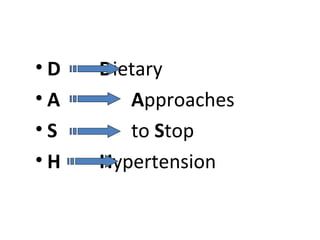 • D Dietary
• A Approaches
• S to Stop
• H Hypertension
 