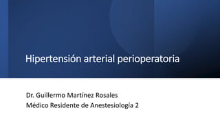 Hipertensión arterial perioperatoria
Dr. Guillermo Martínez Rosales
Médico Residente de Anestesiología 2
 