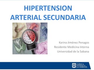 HIPERTENSION
ARTERIAL SECUNDARIA


              Karina Jiménez Penagos
           Residente Medicina Interna
             Universidad de la Sabana
 