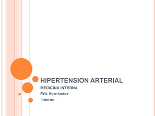 HIPERTENSION ARTERIAL
MEDICINA INTERNA
Erik Hernández
Interno
 