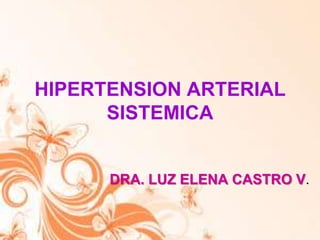 HIPERTENSION ARTERIAL
      SISTEMICA


      DRA. LUZ ELENA CASTRO V.
 