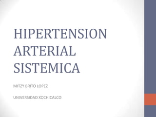 HIPERTENSION
ARTERIAL
SISTEMICA
MITZY BRITO LOPEZ
UNIVERSIDAD XOCHICALCO

 