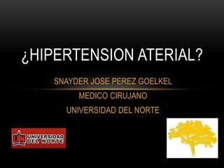 SNAYDER JOSE PEREZ GOELKEL
MEDICO CIRUJANO
UNIVERSIDAD DEL NORTE
¿HIPERTENSION ATERIAL?
 