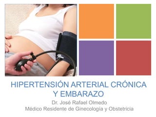 +
HIPERTENSIÓN ARTERIAL CRÓNICA
Y EMBARAZO
Dr. José Rafael Olmedo
Médico Residente de Ginecología y Obstetricia
 