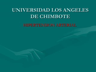 UNIVERSIDAD LOS ANGELESUNIVERSIDAD LOS ANGELES
DE CHIMBOTEDE CHIMBOTE
HIPERTENSION ARTERIALHIPERTENSION ARTERIAL
 