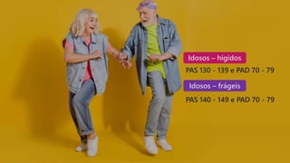 Idosos – hígidos
PAS 130 - 139 e PAD 70 - 79
Idosos – frágeis
PAS 140 - 149 e PAD 70 - 79
 