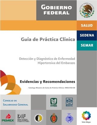 Guía de Práctica Clínica


Detección y Diagnóstico de Enfermedad
             Hipertensiva del Embarazo



Evidencias y Recomendaciones
      Catalogo Maestro de Guías de Práctica Clínica: IMSS-058-08
 