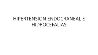 HIPERTENSION ENDOCRANEAL E
HIDROCEFALIAS
 