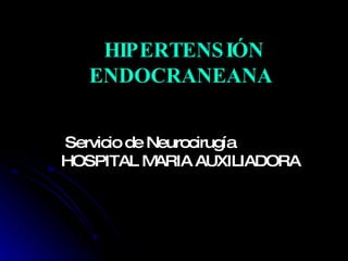 HIPERTENSIÓN ENDOCRANEANA Servicio de Neurocirugía  HOSPITAL MARIA AUXILIADORA  
