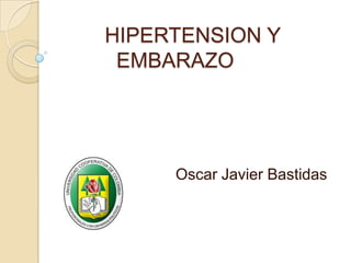 	HIPERTENSION Y EMBARAZO Oscar Javier Bastidas 