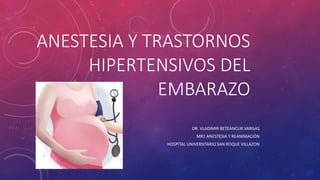 ANESTESIA Y TRASTORNOS
HIPERTENSIVOS DEL
EMBARAZO
DR. VLADIMIR BETEANCUR VARGAS
MR1 ANESTESIA Y REANIMACIÓN
HOSPITAL UNIVERSITARIO SAN ROQUE VILLAZON
 