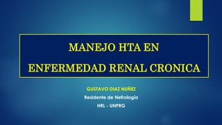 GUSTAVO DIAZ NUÑEZ
Residente de Nefrología
HRL - UNPRG
MANEJO HTA EN
ENFERMEDAD RENAL CRONICA
 